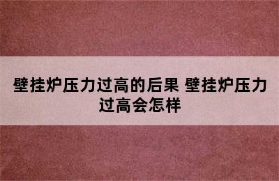 壁挂炉压力过高的后果 壁挂炉压力过高会怎样